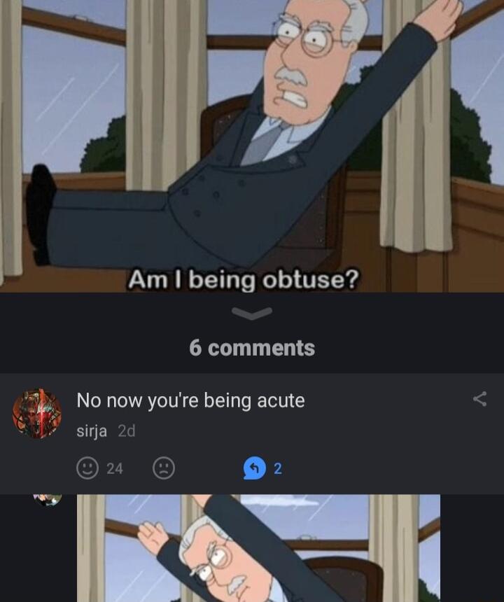 e Am being obtuse 6 comments No now youre being acute sirja 2d B oy