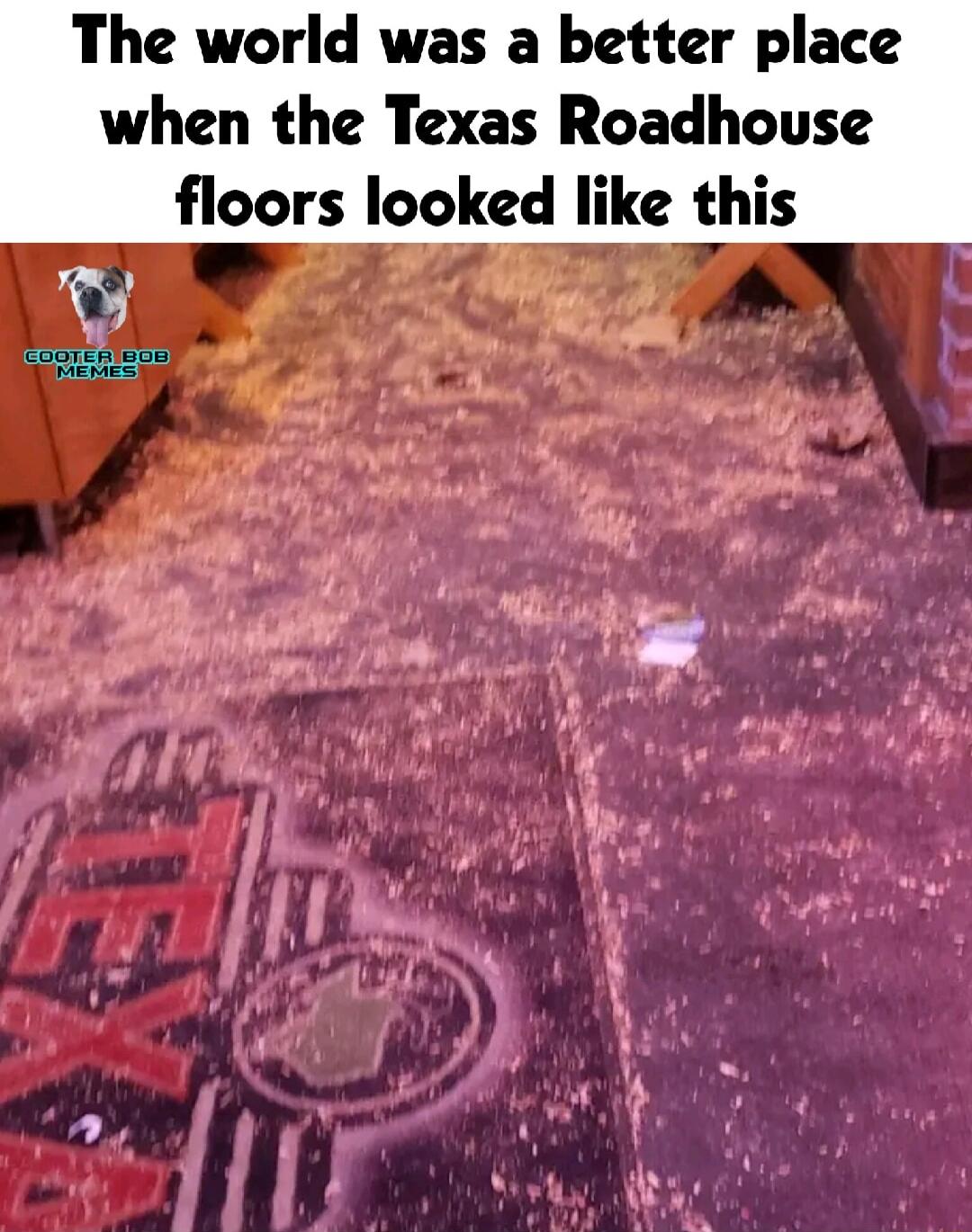 The world was a better place when the Texas Roadhouse floors looked like this v e