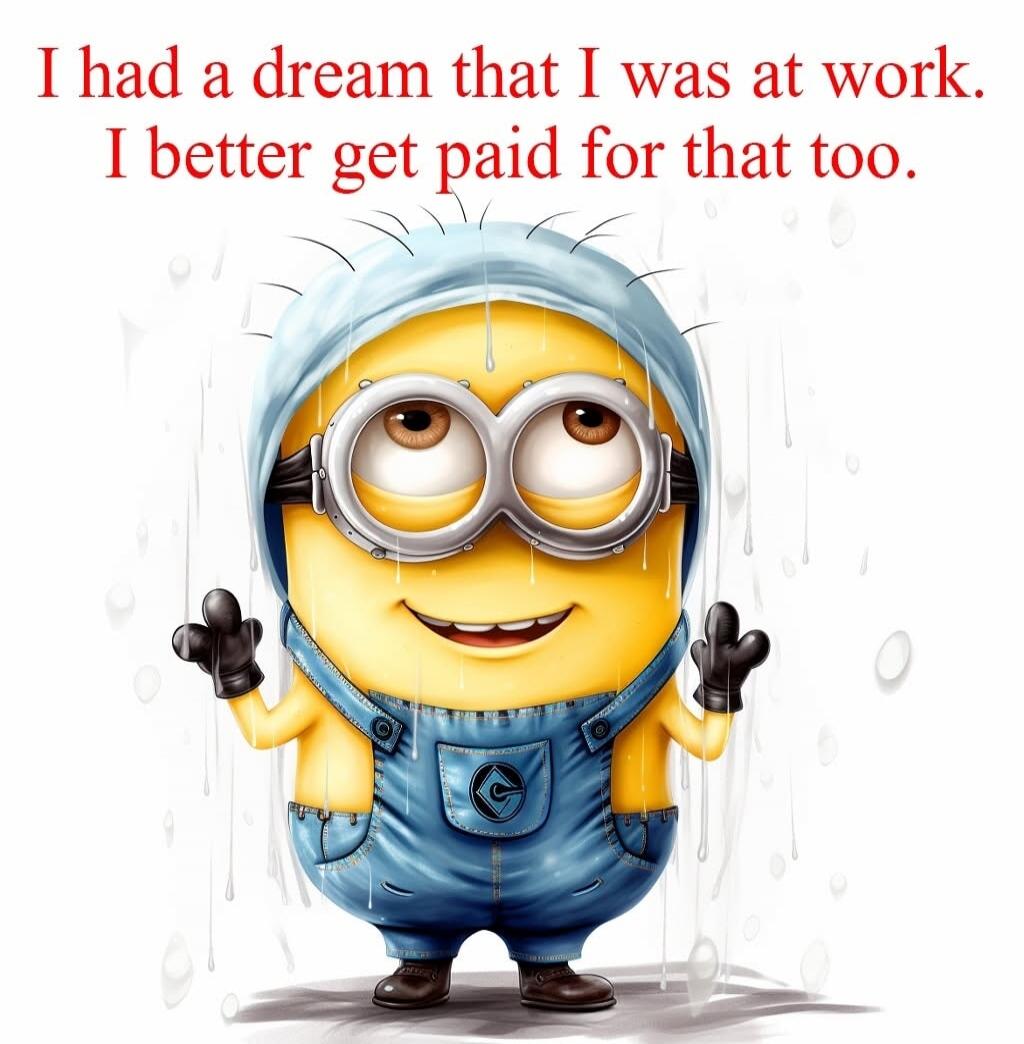 I had a dream that I was at work. I better get paid for that too.