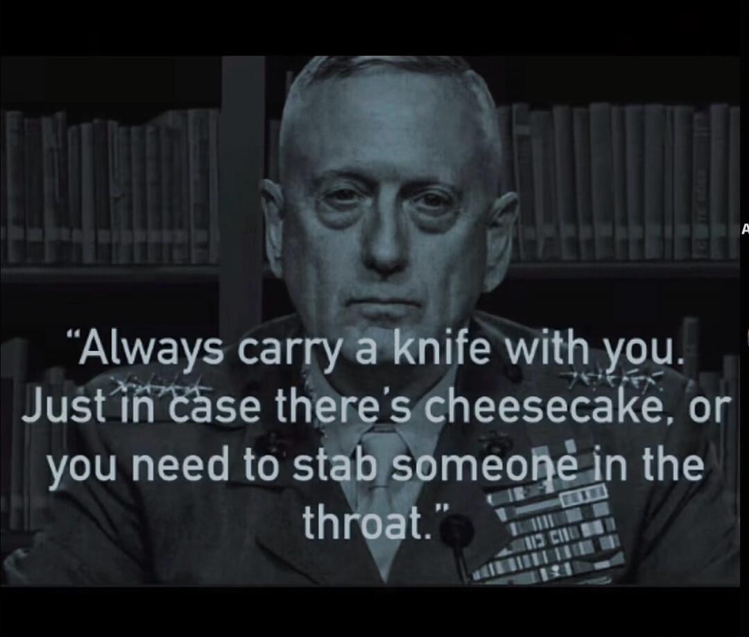 Always carry a knife with you. Just in case there's cheesecake, or you need to stab someone in the throat.