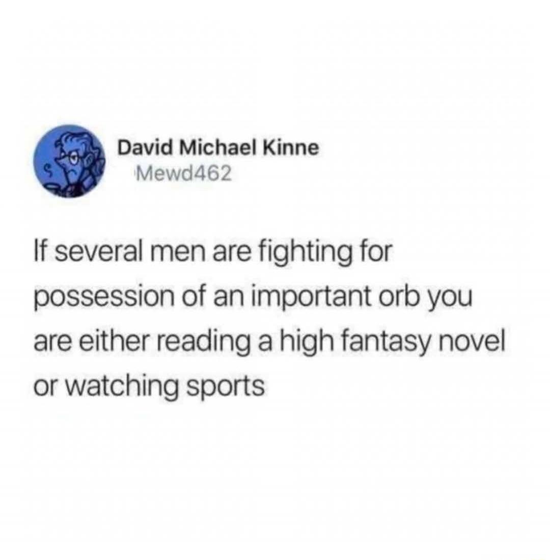 If several men are fighting for possession of an important orb you are either reading a high fantasy novel or watching sports