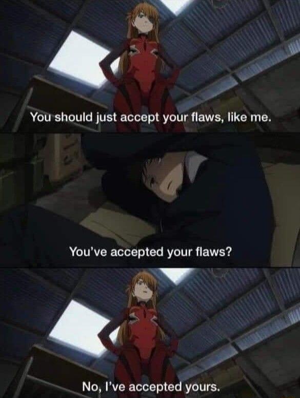 You should just accept your flaws like me Youve accepted your flaws No Ive accepted yours