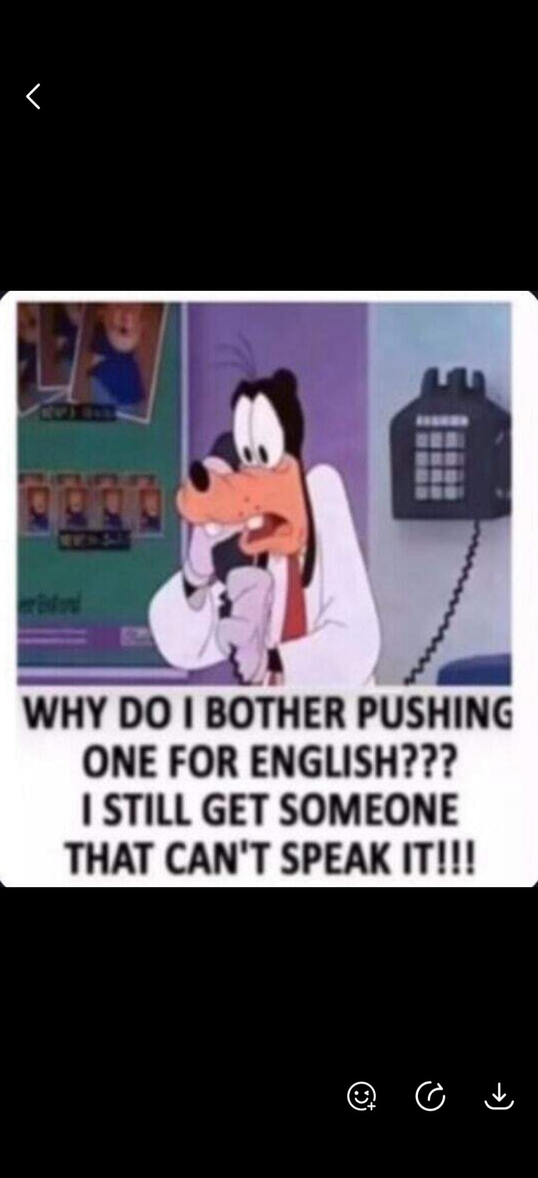 WHY DO I BOTHER PUSHING ONE FOR ENGLISH??? I STILL GET SOMEONE THAT CAN'T SPEAK IT!!!