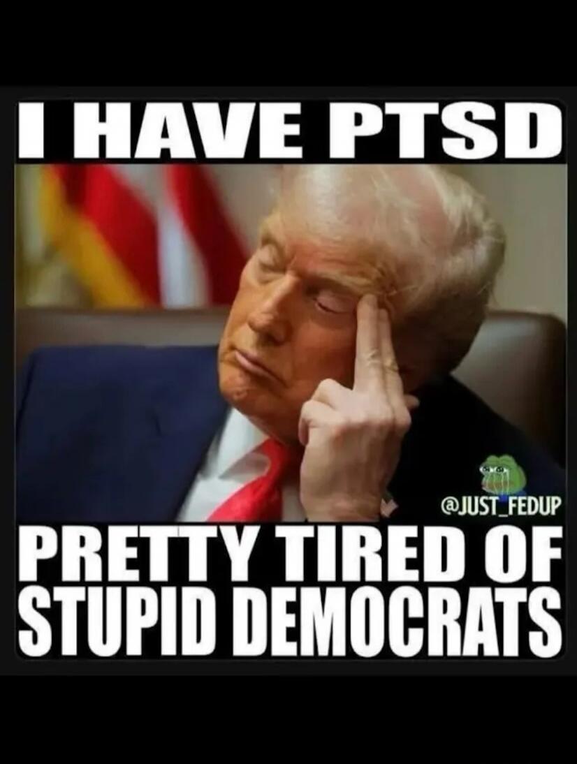 I HAVE PTSD PRETTY TIRED OF STUPID DEMOCRATS