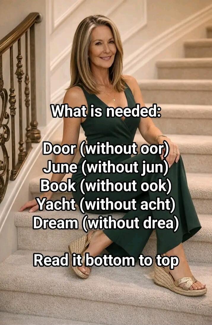 What is needed: Door (without oor) June (without jun) Book (without ook) Yacht (without acht) Dream (without drea) Read it bottom to top. The solution, reading bottom to top, is 'My BeD'.
