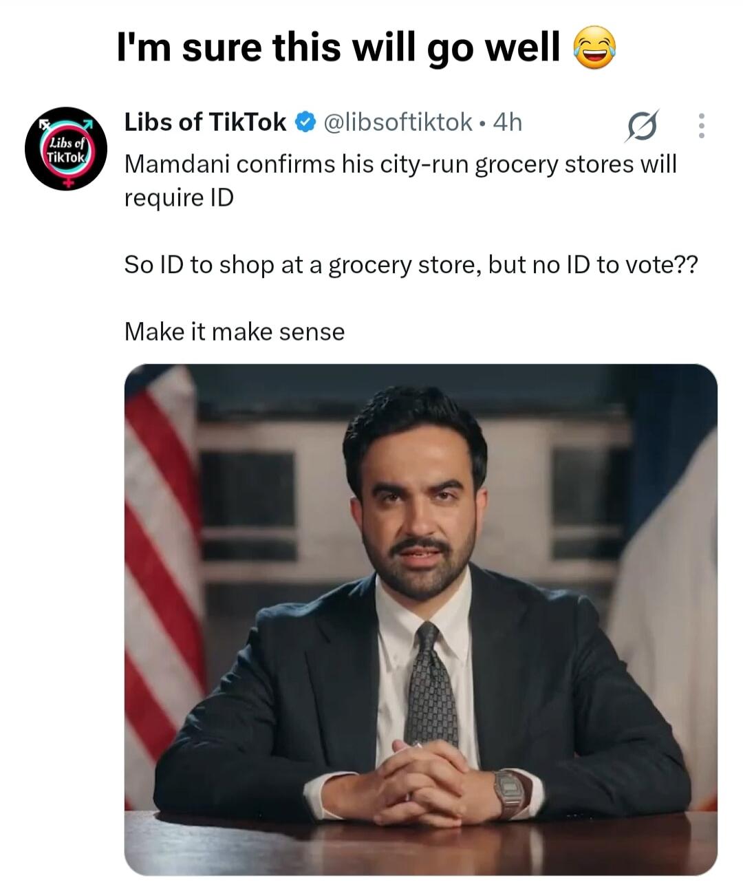 I'm sure this will go well 😂 Libs of TikTok @libsoftiktok • 4h Mamdani confirms his city-run grocery stores will require ID So ID to shop at a grocery store, but no ID to vote?? Make it make sense