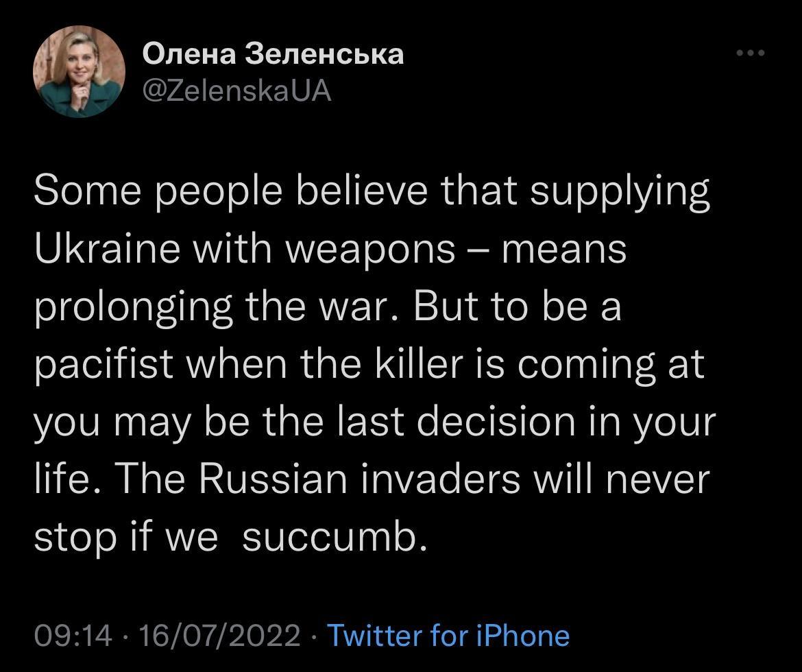 Onena 3enexcbka ZelenskaUA Some people believe that supplying Ukraine with weapons means prolonging the war But to be a pacifist when the killer is coming at you may be the last decision in your life The Russian invaders will never stop if we succumb 0814 16072022 Twitter for iPhone