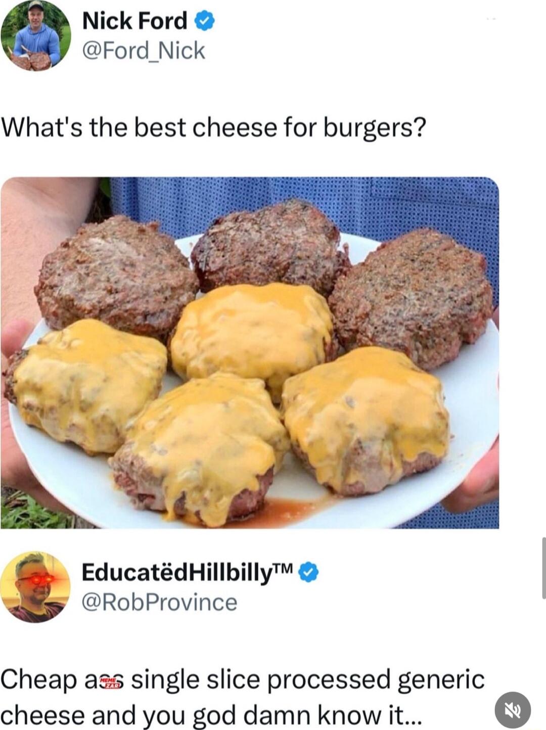 Nick Ford Ford_Nick Whats the best cheese for burgers EducatdHillbilly RobProvince Cheap ass single slice processed generic cheese and you god damn know i