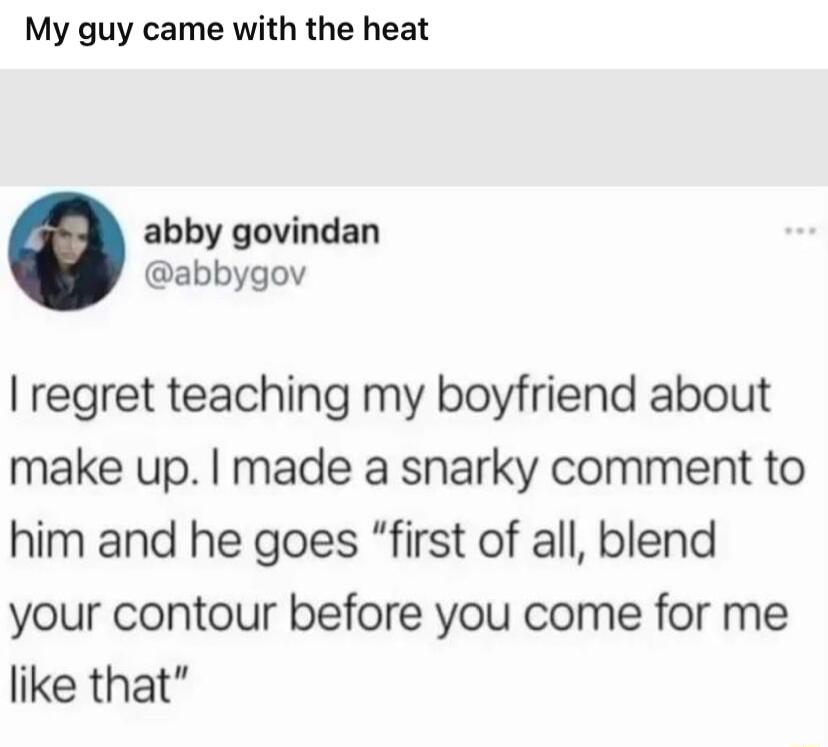 My guy came with the heat abby govindan abbygov regret teaching my boyfriend about make up made a snarky comment to him and he goes first of all blend your contour before you come for me like that