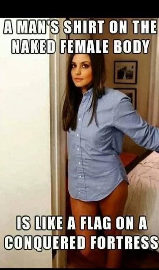 A MAN'S SHIRT ON THE NAKED FEMALE BODY IS LIKE A FLAG ON A CONQUERED FORTRESS