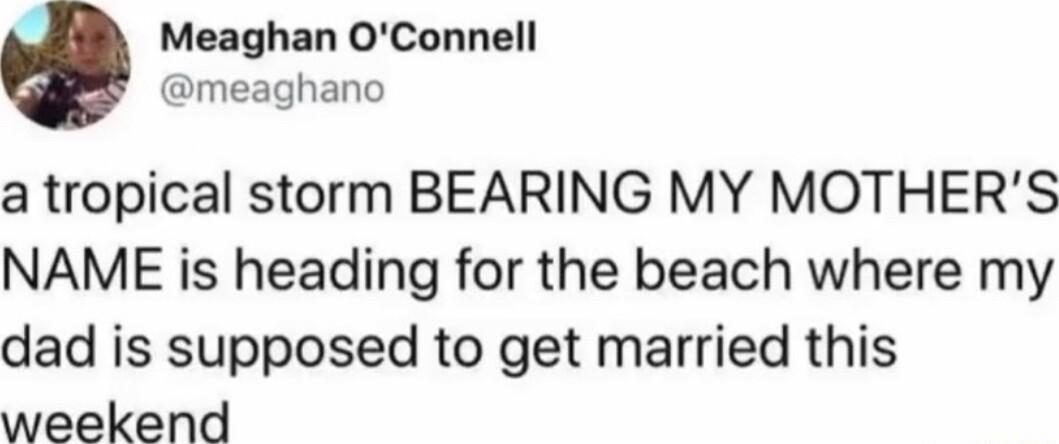 Meaghan OConnell meaghano a tropical storm BEARING MY MOTHERS NAME is heading for the beach where my dad is supposed to get married this weekend