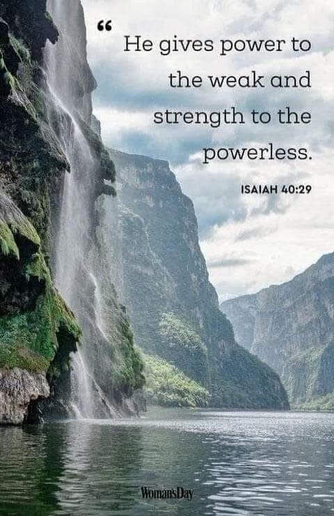 He gives power to the weak and strength to the powerless. ISAIAH 40:29 Woman's Day
