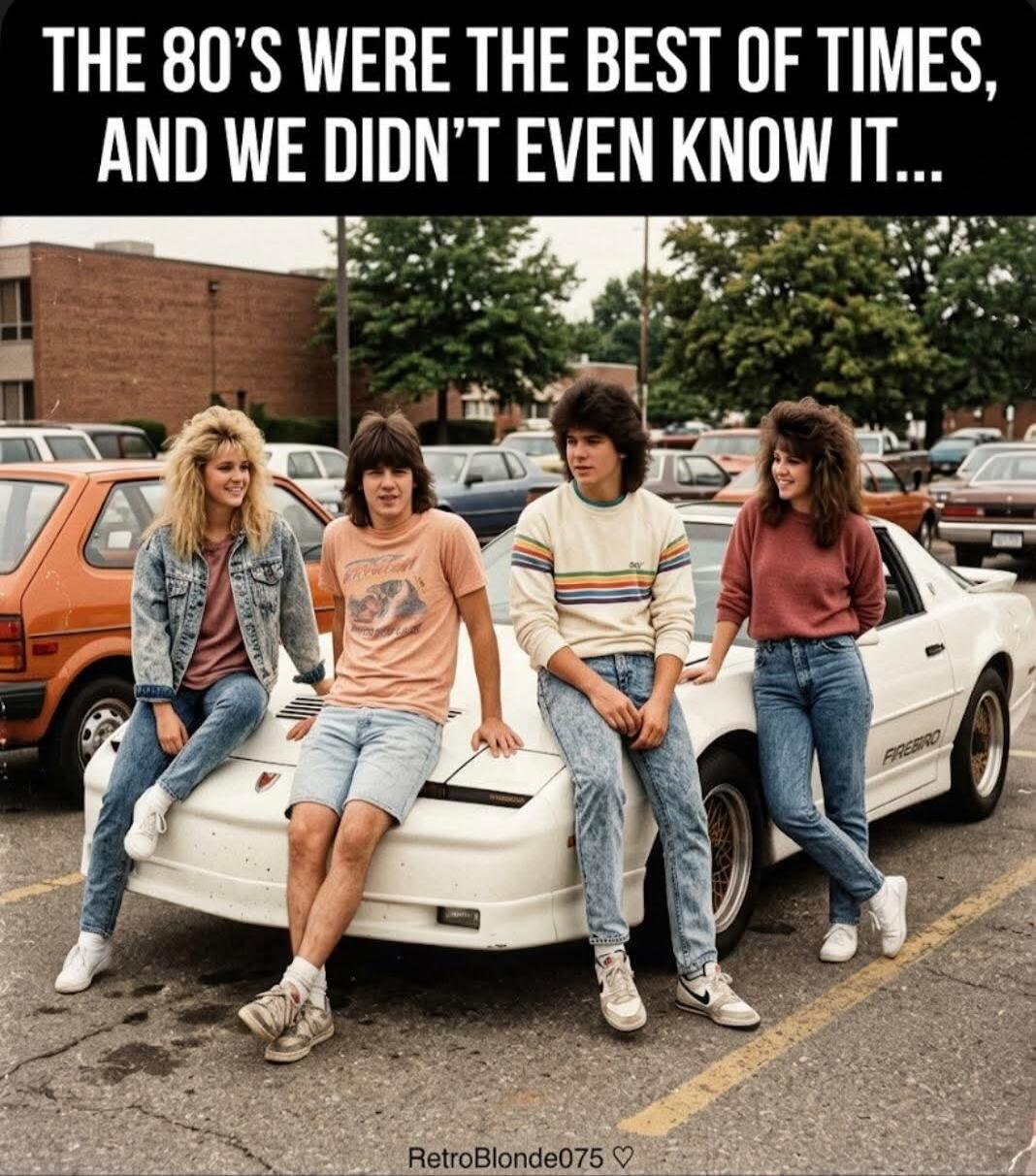 THE 80'S WERE THE BEST OF TIMES, AND WE DIDN'T EVEN KNOW IT...