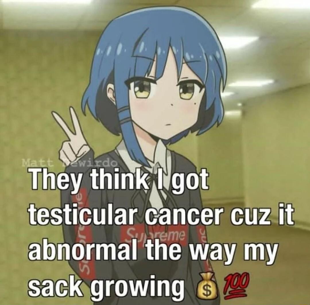 v They thmkdgot testicular cancer cuzit abnormal the way my sackygrowing