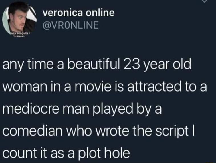 t veronica online Y 0NNINS any time a beautiful 23 year old woman in a movie is attracted to a mediocre man played by a comedian who wrote the script count it as a plot hole