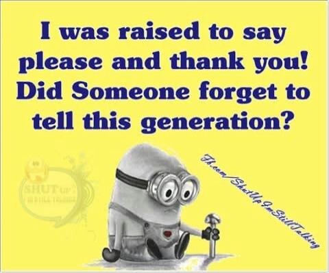 I was raised to say please and thank you! Did Someone forget to tell this generation? fb.com/ShutUpImStillTalking