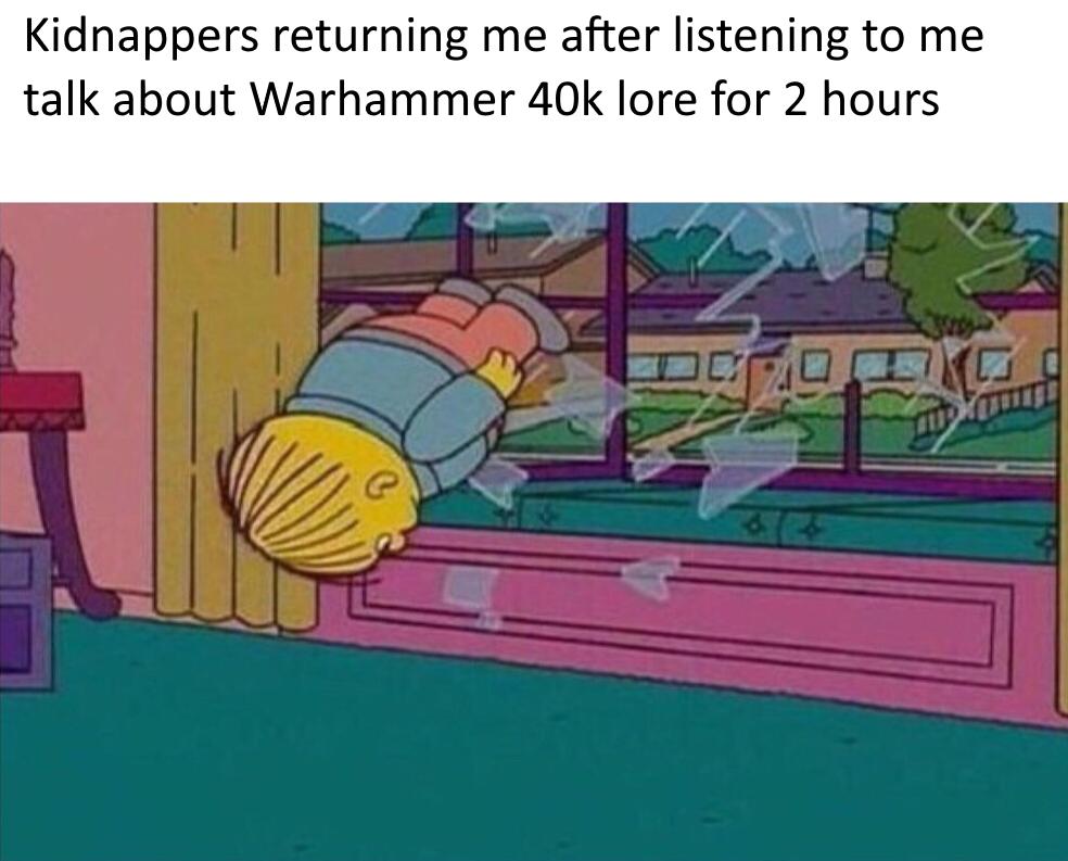 Kidnappers returning me after listening to me talk about Warhammer 40k lore for 2 hours