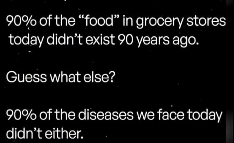 90% of the “food” in grocery stores today didn’t exist 90 years ago. Guess what else? 90% of the diseases we face today didn’t either.