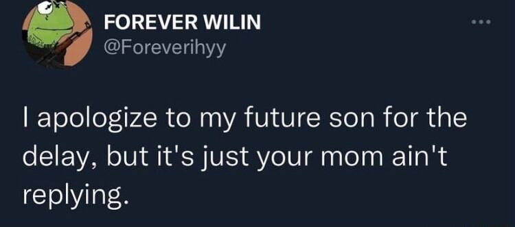 FOREVER WILIN Foreverihyy apologize to my future son for the delay but its just your mom aint replying