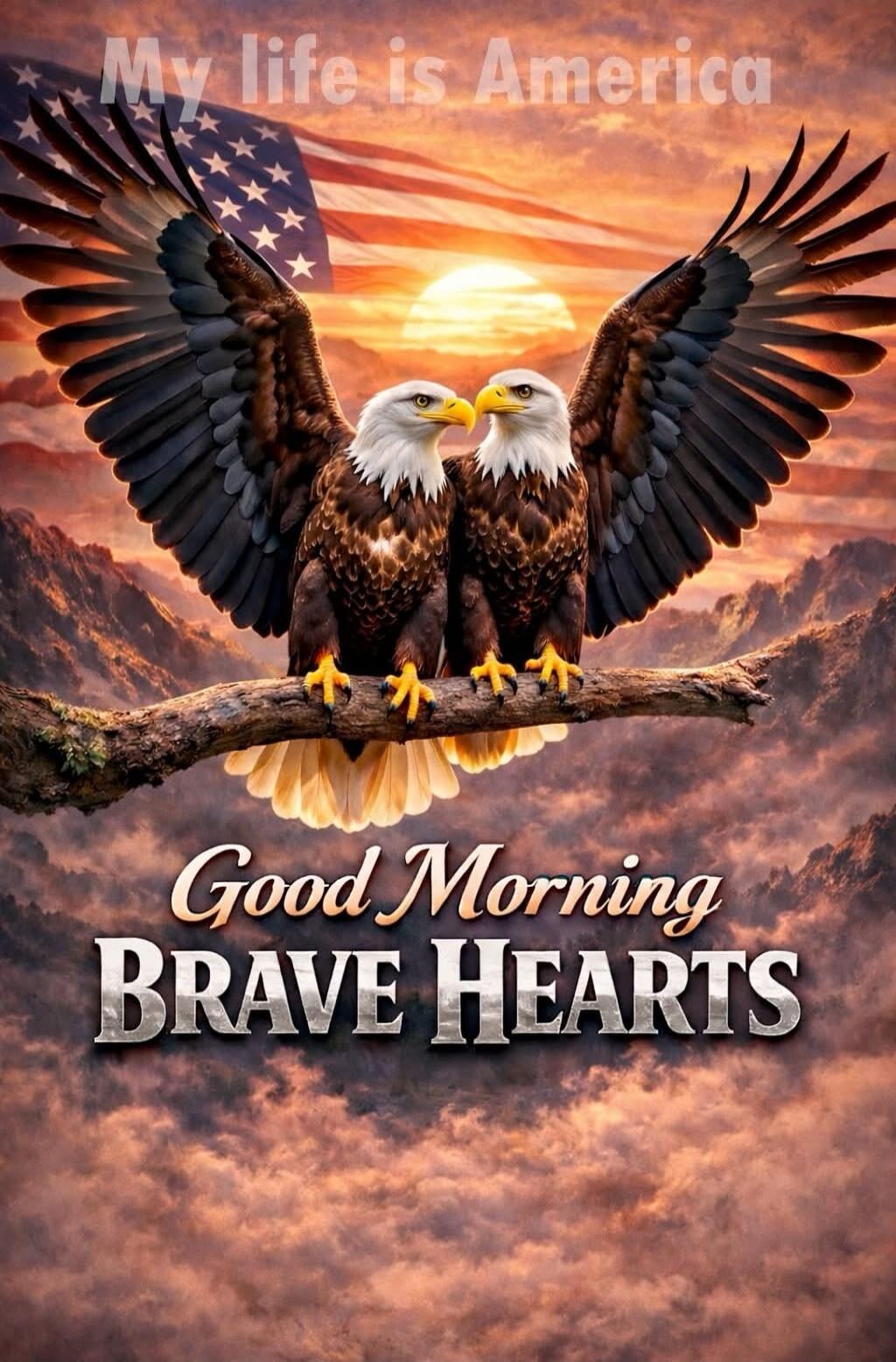 My life is America. Good Morning BRAVE HEARTS