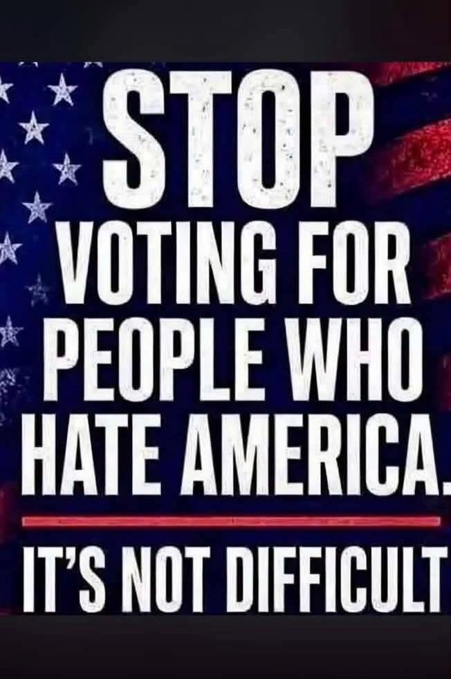 STOP VOTING FOR PEOPLE WHO HATE AMERICA. IT'S NOT DIFFICULT