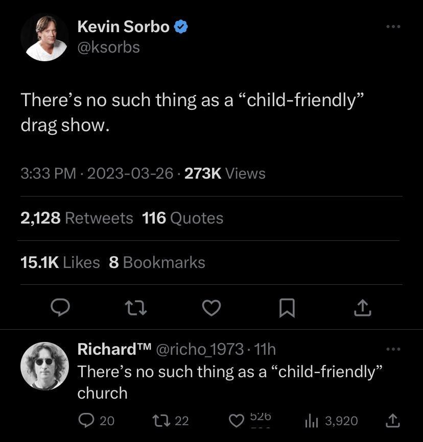 LGULELT LR ksorbs Theres no such thing as a child friendly drag show 333 PM 2023 03 26 273K Views 2128 Retweets 116 Quotes 151K Likes 8 Bookmarks o u V R Richard richo 1973 11h Theres no such thing as a child friendly church o el Q y 3920