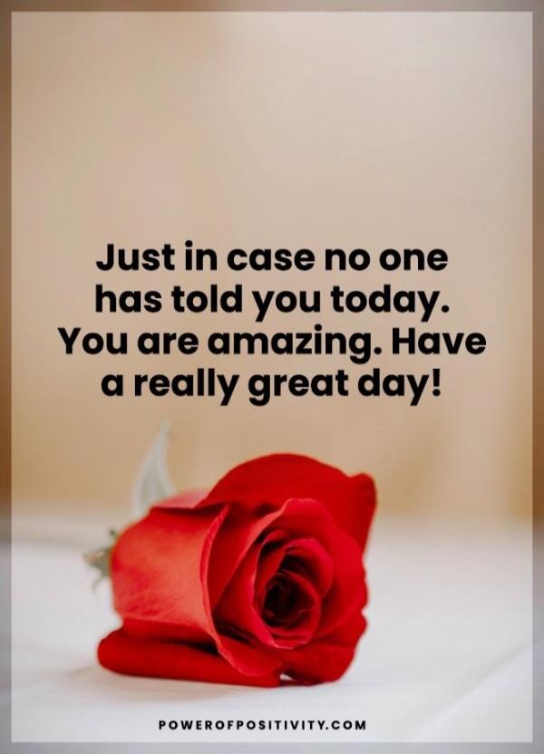 Just in case no one has told you today. You are amazing. Have a really great day! POWEROFPOSITIVITY.COM