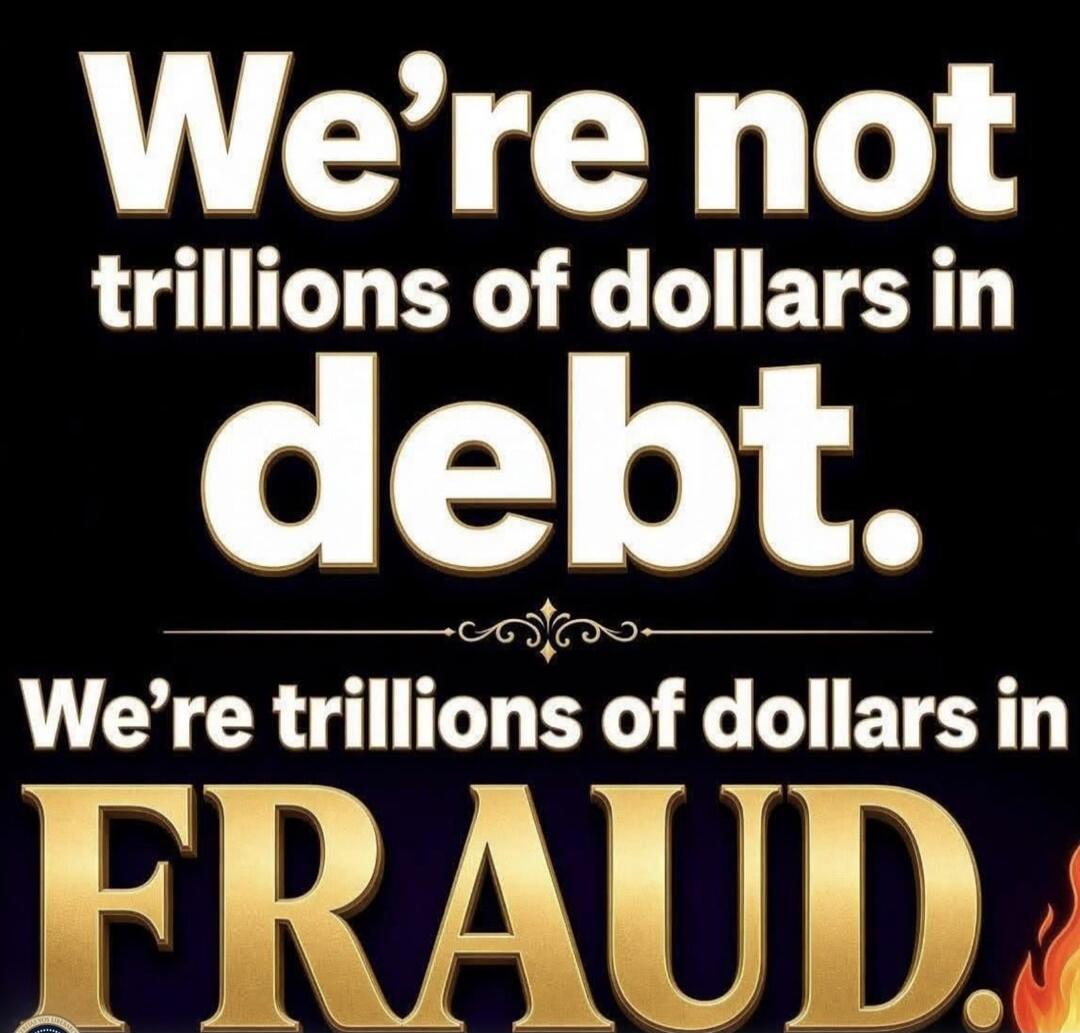 We're not trillions of dollars in debt. We're trillions of dollars in FRAUD.