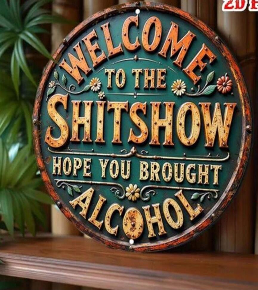 WELCOME TO THE SHITSHOW HOPE YOU BROUGHT ALCOHOL
