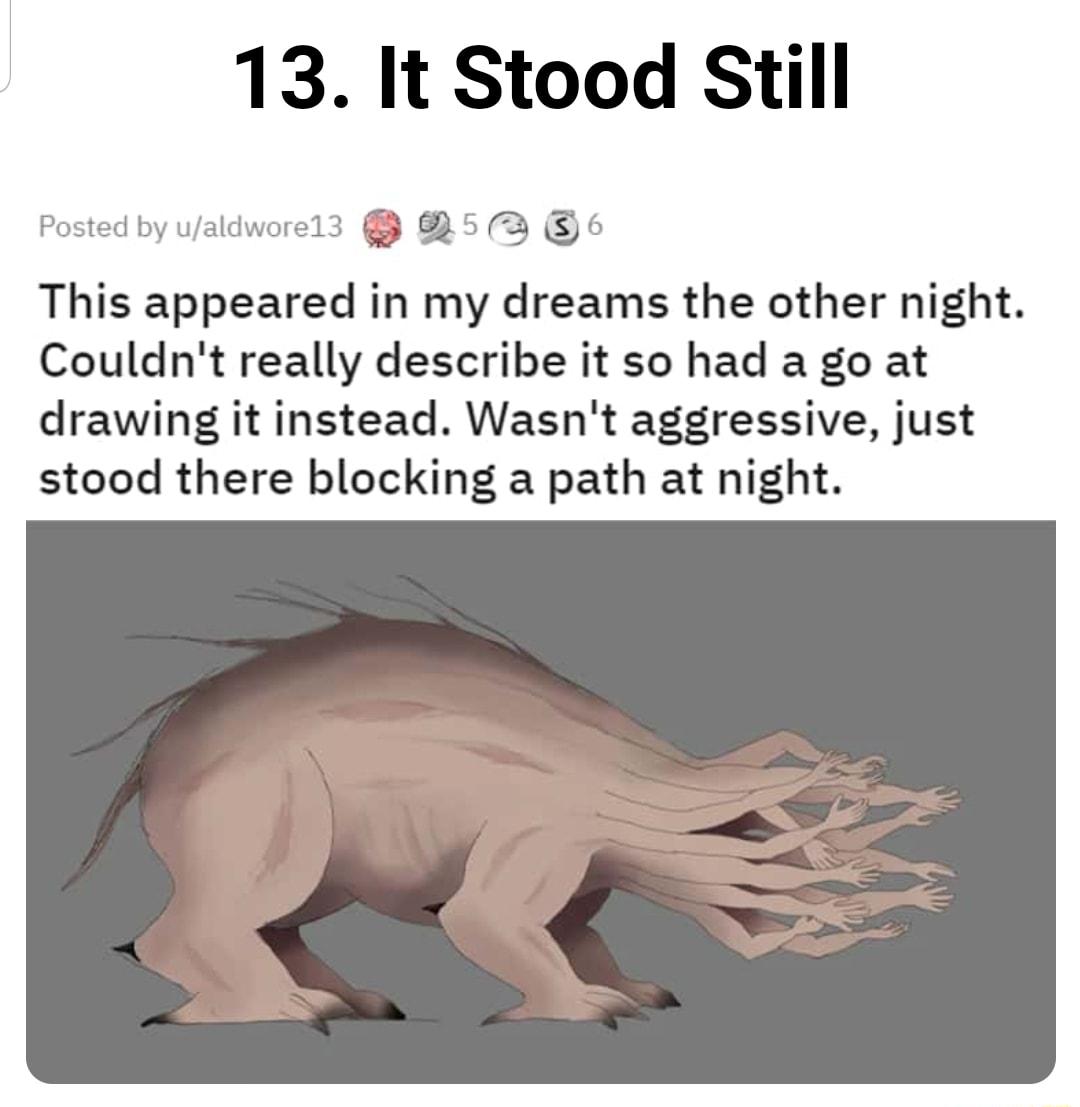 13 It Stood Still Posted by v asm This appeared in my dreams the other night Couldnt really describe it so had a go at drawing it instead Wasnt aggressive just stood there blocking a path at night