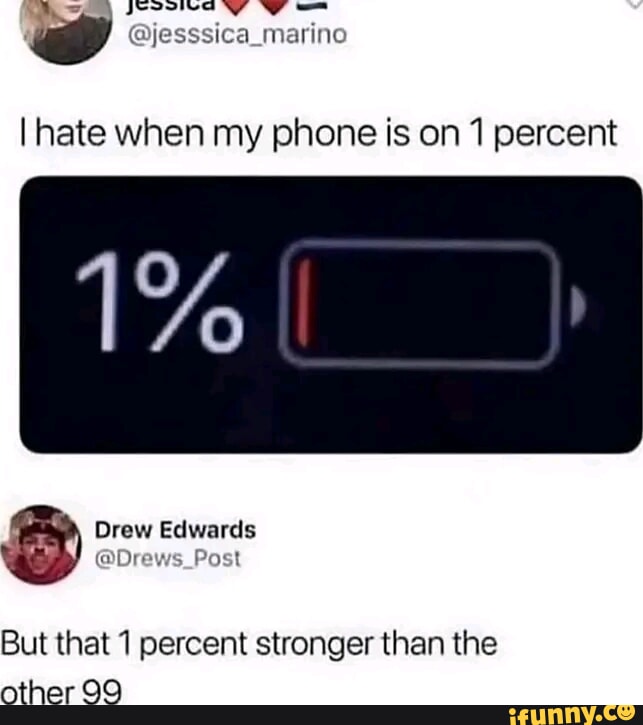 W it G Aeend jesssica_marino hate when my phone is on 1 percent Drew Edwards B Drevis Poat But that 1 percent stronger than the m