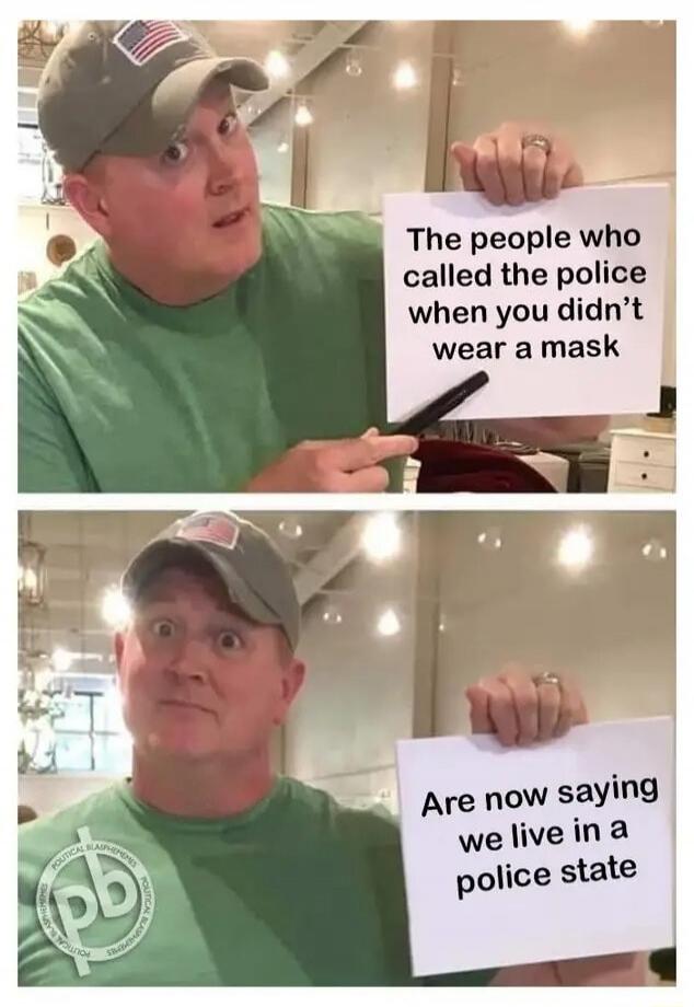 The people who called the police when you didn’t wear a mask
Are now saying we live in a police state