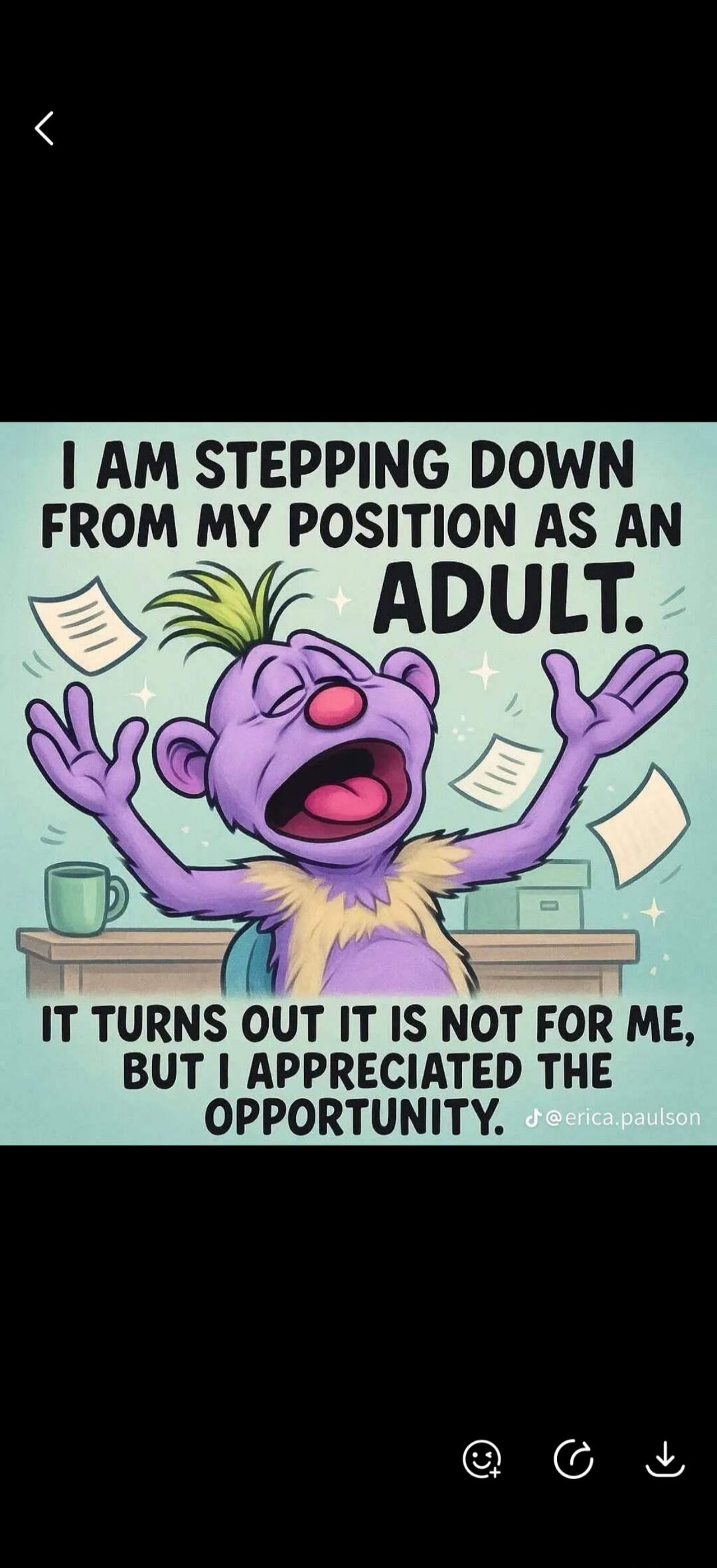 I AM STEPPING DOWN FROM MY POSITION AS AN ADULT. IT TURNS OUT IT IS NOT FOR ME, BUT I APPRECIATED THE OPPORTUNITY. @erica.paulson