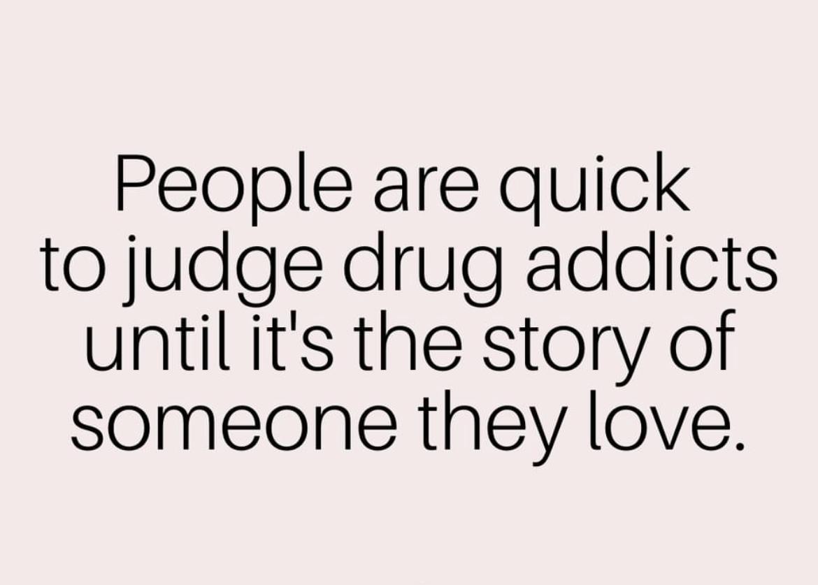 People are quick to judge drug addicts until its the story of someone they love