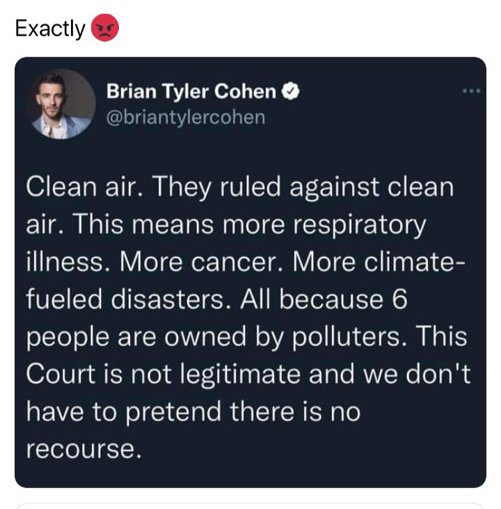 LELR AT Y ar Clean air They ruled against clean air This means more respiratory illness More cancer More climate fueled disasters All because 6 e1TeTe SR TN 1N Yo TTo Mo lWA o Te WY T I TS Court is not legitimate and we dont have to pretend there is no recourse