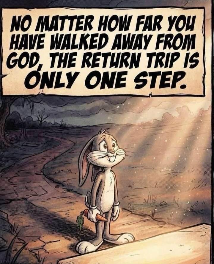 NO MATTER HOW FAR YOU HAVE WALKED AWAY FROM GOD, THE RETURN TRIP IS ONLY ONE STEP.