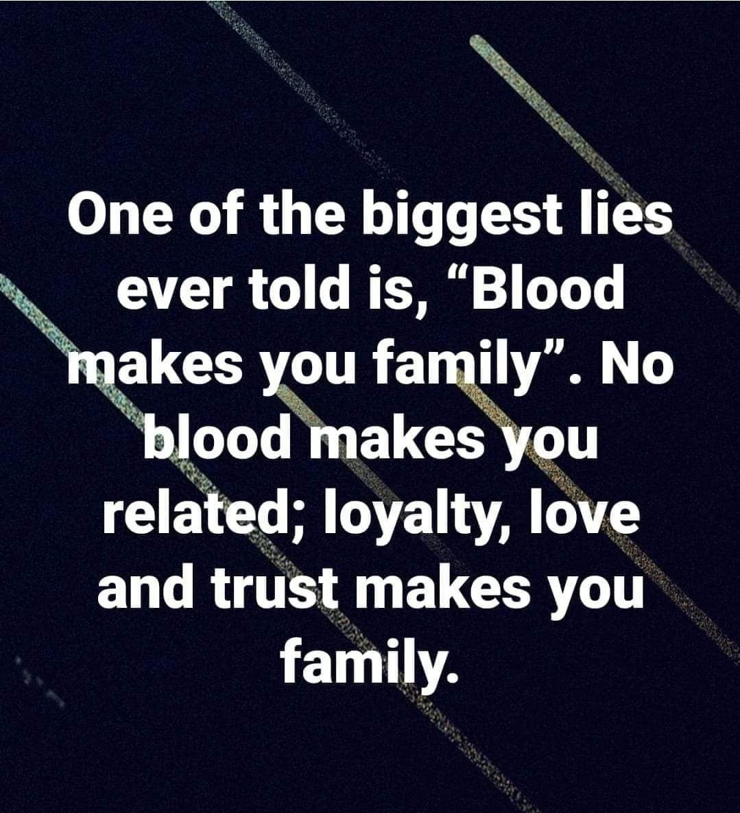 One of the biggest lies o ever told is Blood akes you fa Iy No Wood I ELGE related loyalty Iove and trustmakes you family