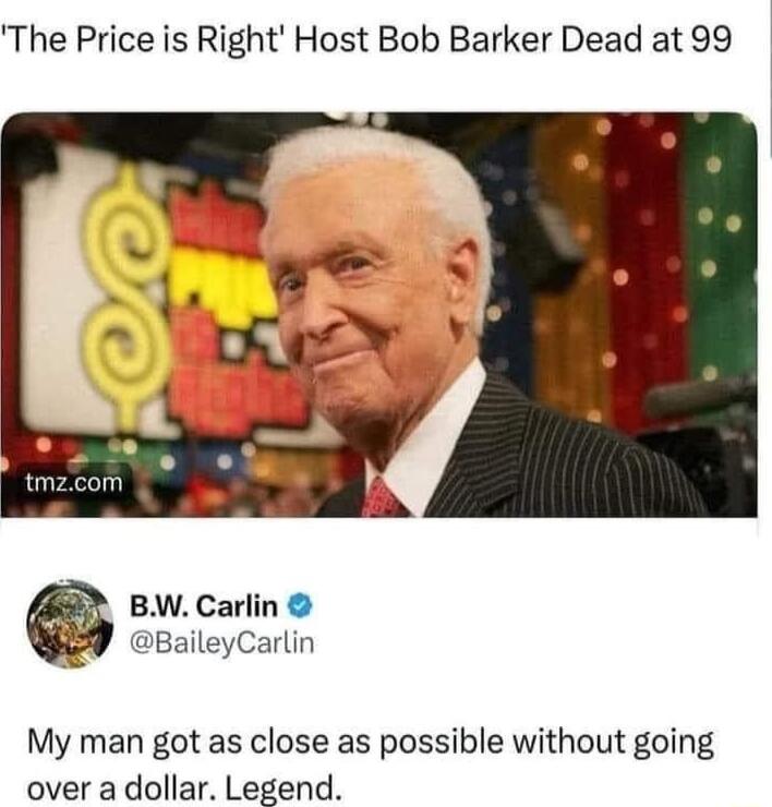 The Price is Right Host Bob Barker Dead at 99 BW Carlin BaileyCarlin My man got as close as possible without going over a dollar Legend