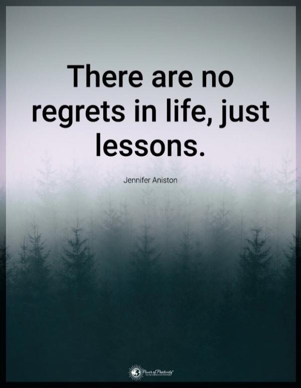 There are no regrets in life, just lessons. Jennifer Aniston