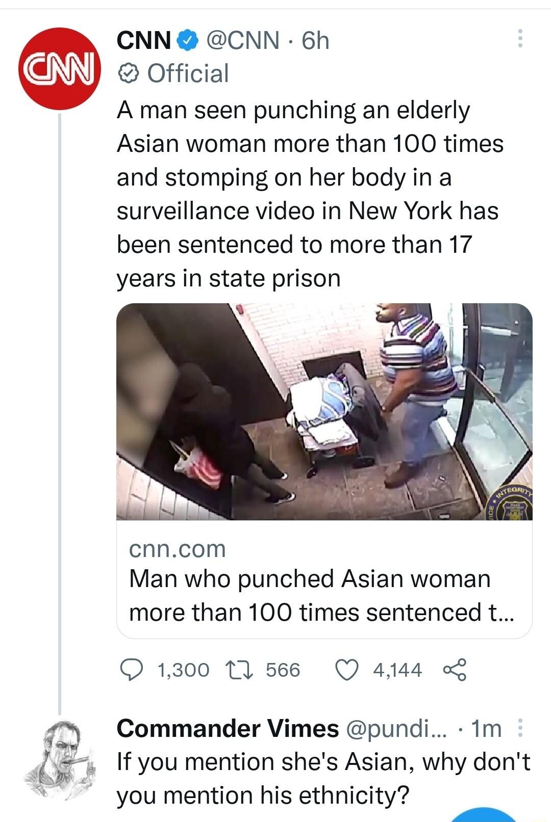 CNN CNN 6h Official A man seen punching an elderly Asian woman more than 100 times and stomping on her body in a surveillance video in New York has been sentenced to more than 17 years in state prison cnncom Man who punched Asian woman more than 100 times sentenced t 1300 1A 566 Q 4144 q Commander Vimes pundi 1m 3 If you mention shes Asian why dont you mention his ethnicity