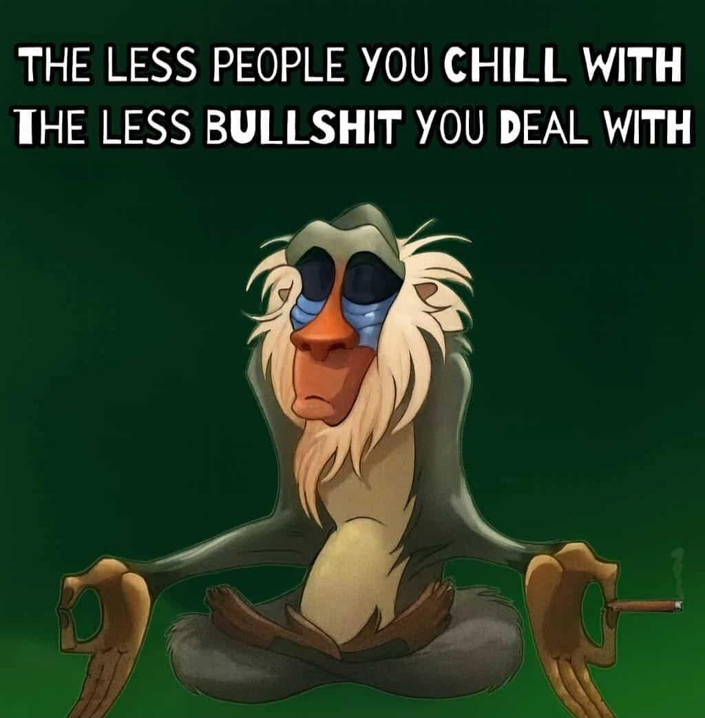 THE LESS PEOPLE YOU CHILL WITH THE LESS BULLSHIT YOU DEAL WITH