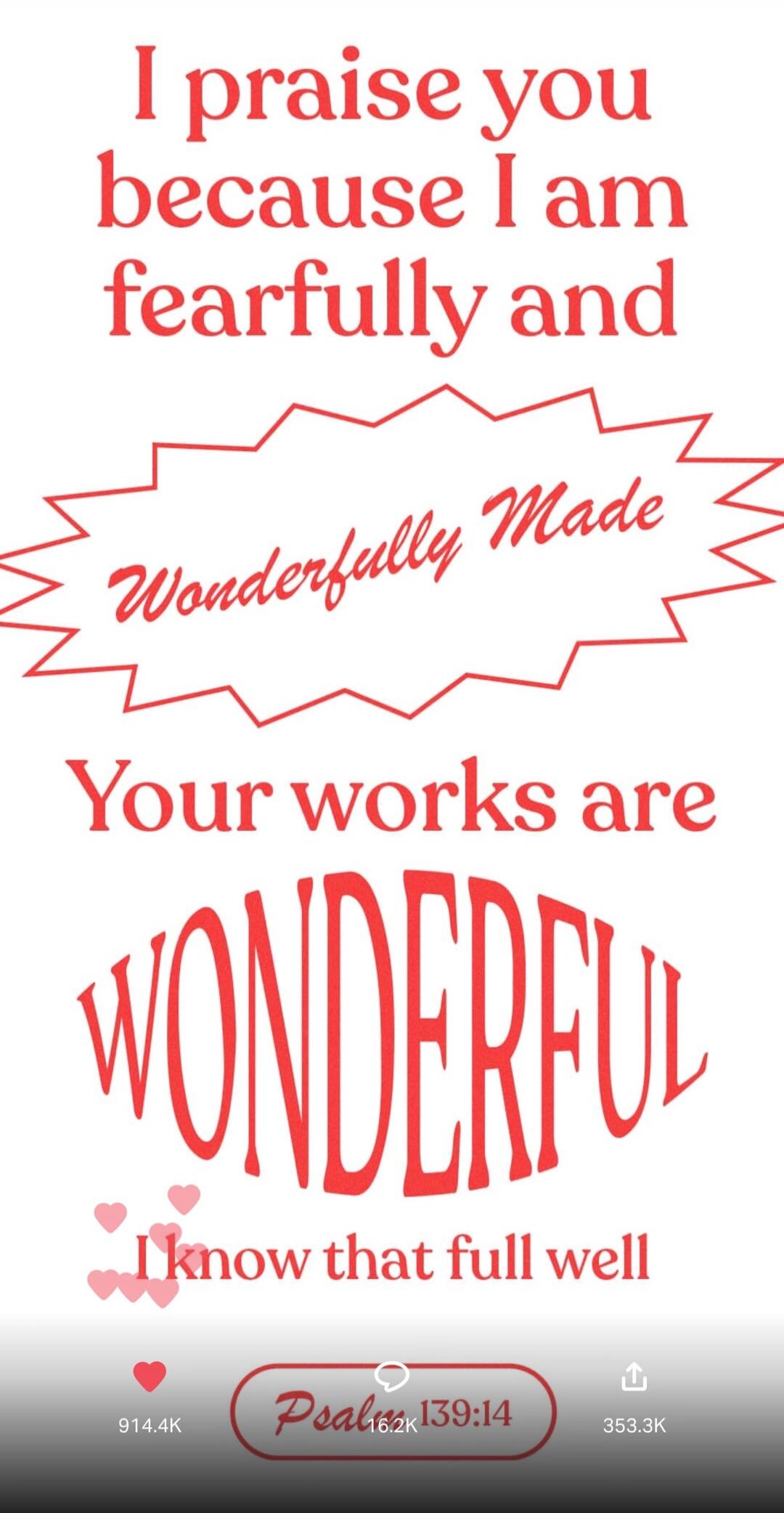 I praise you because I am fearfully and Wonderfully Made Your works are WONDERFUL I know that full well Psalm 139:14