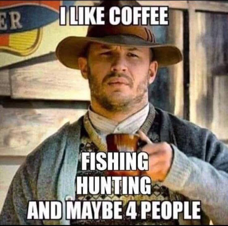 I LIKE COFFEE FISHING HUNTING AND MAYBE 4 PEOPLE