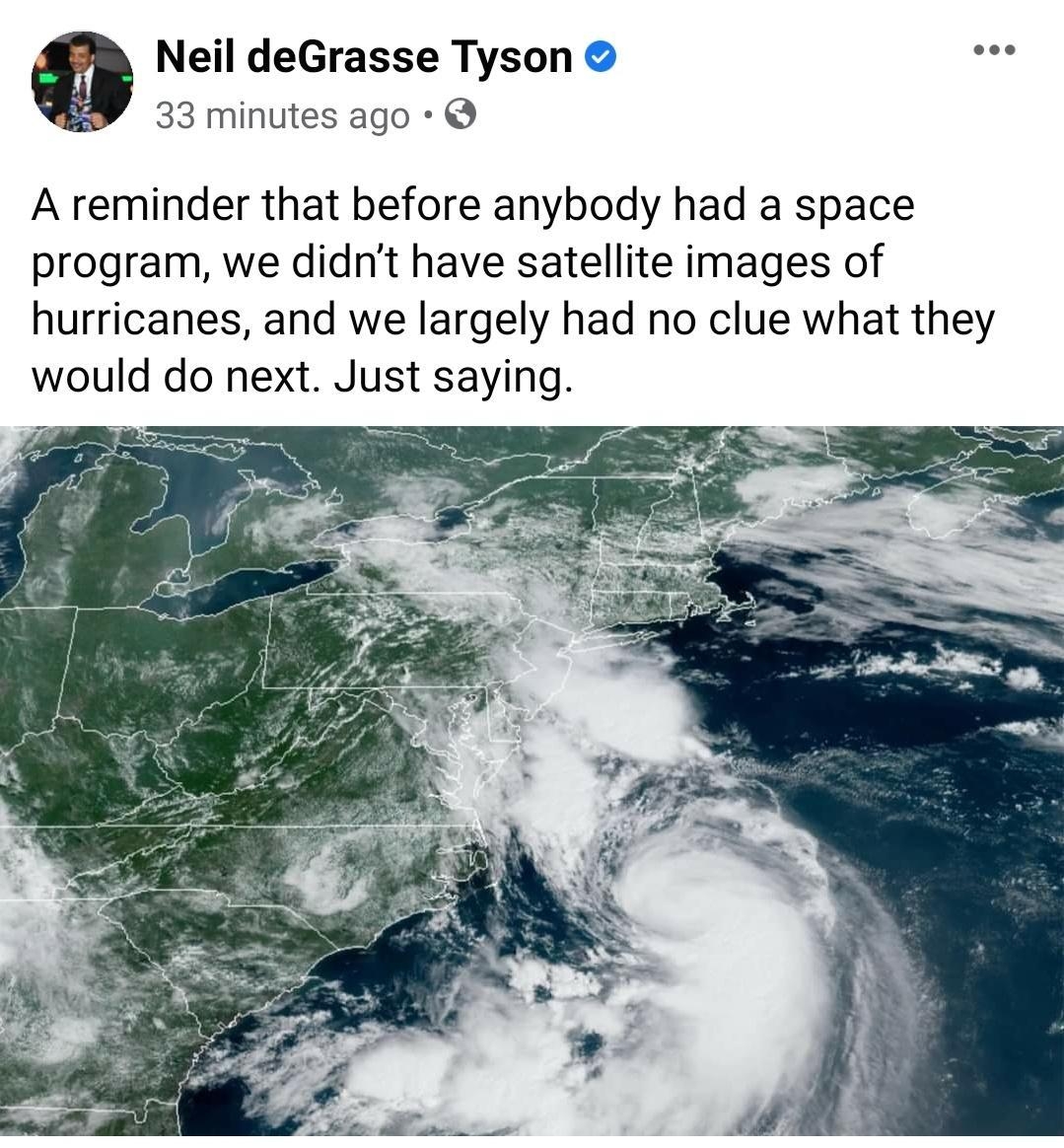 Neil deGrasse Tyson 33 minutes ago A reminder that before anybody had a space program we didnt have satellite images of hurricanes and we largely had no clue what they would do next Just saying