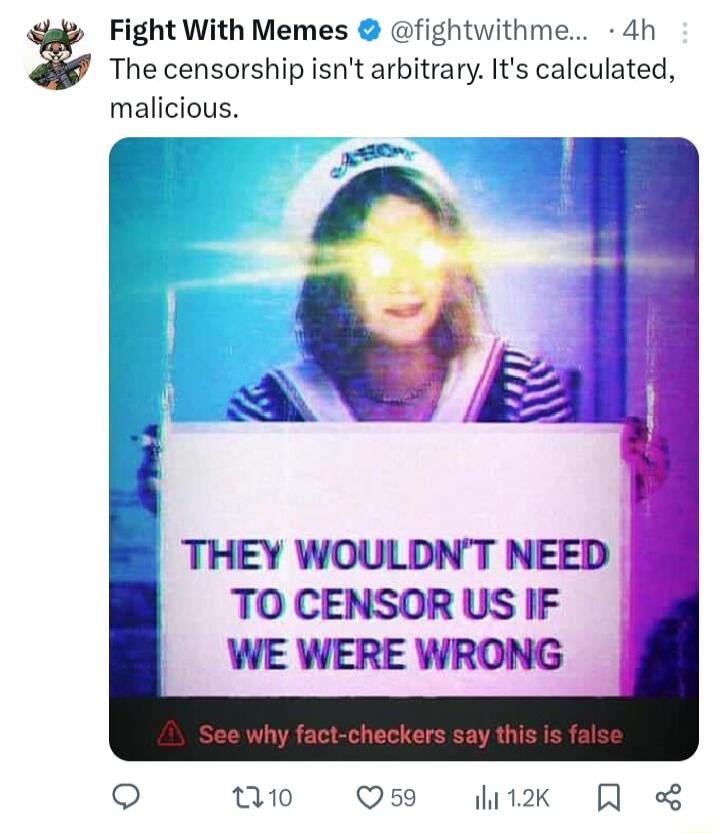 Fight With Memes fightwithme 4h The censorship isnt arbitrary Its calculated malicious THEY WOULDNT NEED TO CENSORUS IF WE WERE WRONG Q v Os K R