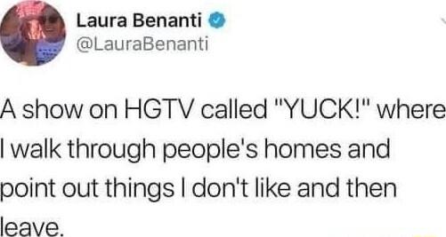 Laura Benanti LauraBenanti A show on HGTV called YUCK where walk through peoples homes and point out things dont like and then leave