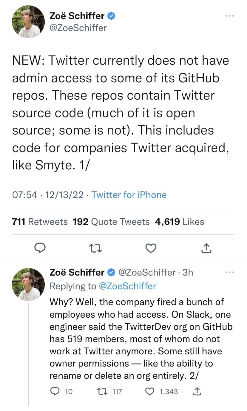 208 Schiffer WY zoeSchiffer NEW Twitter currently does not have admin access to some of its GitHub repos These repos contain Twitter source code much of it is open source some is not This includes code for companies Twitter acquired like Smyte 1 0754 121322 Twitter for iPhone 711 Retweets 192 Quote Tweets 4619 Likes o u V 208 Schiffer ZoeSchiffer 3h a Replying to ZoeSchiffer Why Well the company f