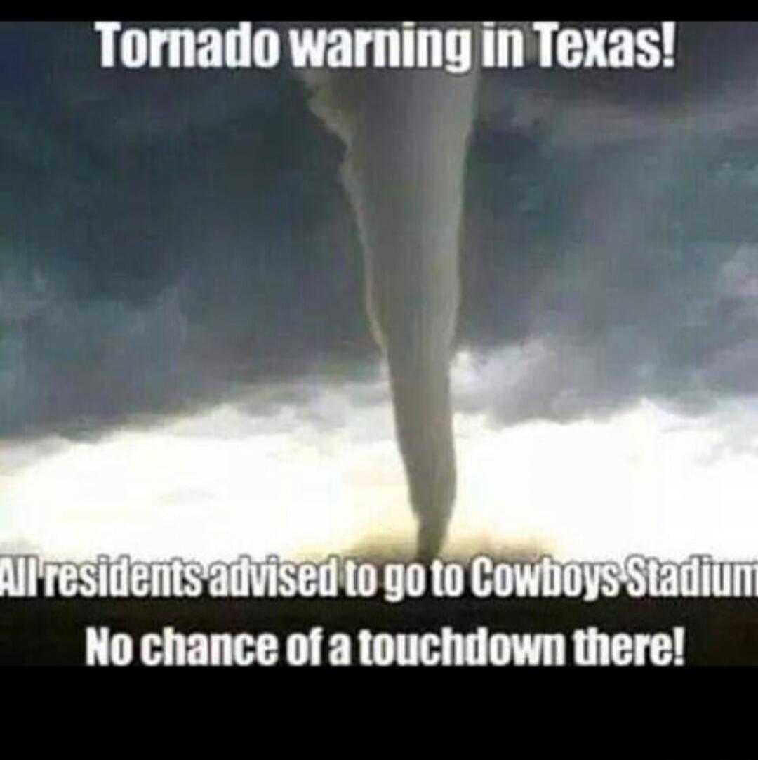 Tornado warning in Texas! All residents advised to go to Cowboys Stadium. No chance of a touchdown there!