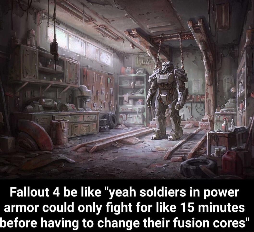 Fallout 4 be like yeah soldiers in power armor could only fight for like 15 minutes before having to change their fusion cores