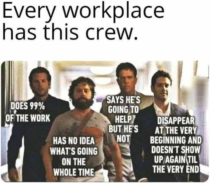 Every workplace has this crew ONTHE WHOLETIMEgg 0 THEVERY HAS NO IDEA BEGINNING AND h WHATS GOING DOESNT SHOW UPAGAI gll NDQ